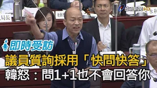 議員質詢採「快問快答」 韓國瑜怒：你問1+1我也不會回答！【即時受訪】