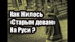 КАК ЖИЛОСЬ "СТАРЫМ ДЕВАМ" НА РУСИ И КОГО СЧИТАЛИ ТАКИМИ "ДЕВАМИ"!