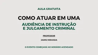 Como atuar em uma audiência de instrução e julgamento criminal - Professor Jaime Miranda