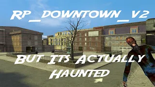 rp_downtown_v2, but its actually haunted....