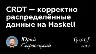 Юрий Сыровецкий и Николай Логинов. CRDT — КОРРЕКТНО РАСПРЕДЕЛЁННЫЕ ДАННЫЕ НА HASKELL