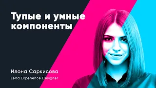 Тупые и умные компоненты интерфейса. Илона Саркисова