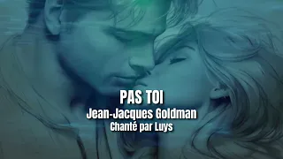 Pas Toi - Jean Jacques Goldman - Chanté par Luys