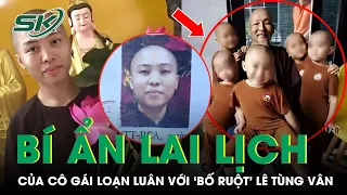 3 Chi Tiết Bí Ẩn Về Lai Lịch Cô Gái Loạn Luân Với ‘Bố Ruột' Lê Tùng Vân Ở Tịnh Thất Bồng Lai | SKĐS