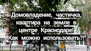 Домовладение, частичка, квартира на земле в центре Краснодара! Как можно использовать?!