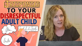 THREE RESPONSES TO YOUR DISRESPECTFUL ADULT CHILD