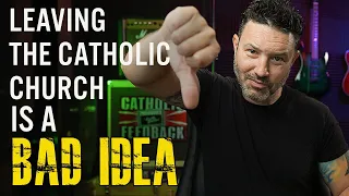 Leaving the Catholic Church is a Bad Idea