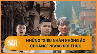 Những "siêu nhân" ngoài đời thực từ các vụ cháy: Việt Nam tôi, ra ngõ gặp anh hùng! | Toàn cảnh 24h
