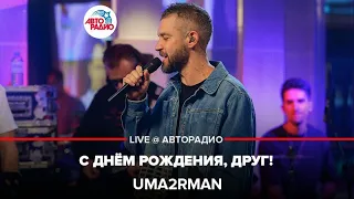 Uma2rman - С Днём Рождения, Друг (LIVE @ Авторадио)