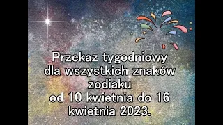 Przekaz tygodniowy dla wszystkich znaków zodiaku od 10 kwietnia do 16 kwietnia 2023