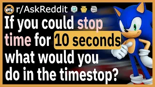 If you could stop time for 10 seconds, what would you do? - (r/AskReddit)