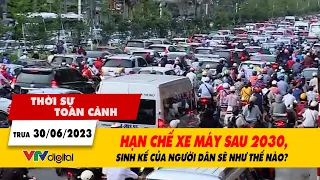 Thời sự toàn cảnh trưa 30/6: Hạn chế xe máy sau 2030, sinh kế của người dân sẽ như thế nào? | VTV24