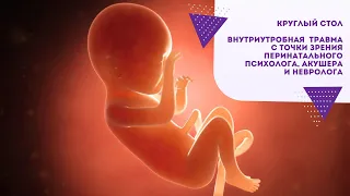 Круглый стол: "Внутриутробная травма с точки зрения перинатального психолога, акушера и невролога"