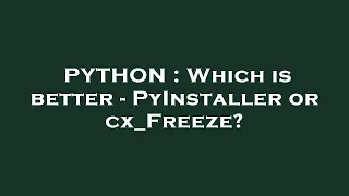 PYTHON : Which is better - PyInstaller or cx_Freeze?