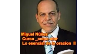 Miguel Núñez   Curso  como orar   Lo esencial de la oracion  II