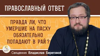 Правда ли, что умершие на Пасху обязательно попадают в рай ?  Священник Владислав Береговой