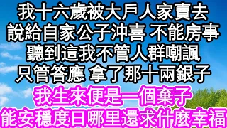 我十六歲被大戶人家賣去，說是給自己公子沖喜 不能房事，聽到這我都不管人群嘲諷，只管答應 拿了那十兩銀子，我生來便是一個棄子，能安穩度日哪里還求什麼幸福| #為人處世#生活經驗#情感故事#養老#退休