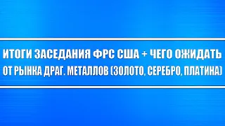 Итоги заседания ФРС США + Чего ожидать от рынка драг. металлов (Золото, Серебро, Платина)?!