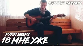 РУКИ ВВЕРХ! - 18 МНЕ УЖЕ (cover by Юрий ГИДРЕВИЧ)