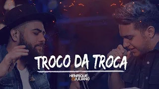 Henrique e Juliano - TROCO DA TROCA