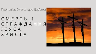 Смерть і страждання Ісуса Христа; проповідь Олександра Дар'єнка