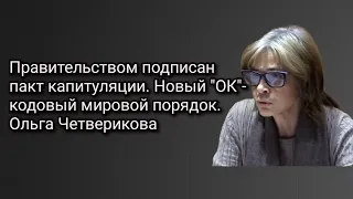 Правительством подписан пакт капитуляции. Новый "ОК"- кодовый мировой порядок. Ольга Четверикова