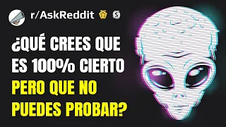 ¿Qué crees que es 100% cierto pero que no puedes probar? (Español Reddit AskReddit)