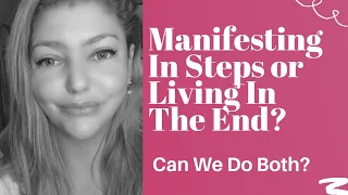 Manifesting In Steps Or Living In The End? Can We Do Both Simultaneously?
