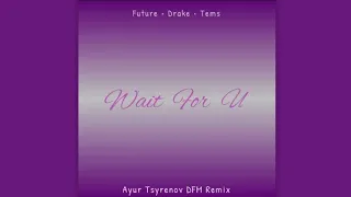 Future, Drake, Tems - Wait for u (Ayur Tsyrenov DFM remix)