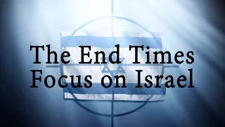 The End Times Focus on Israel, Part 1