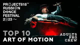 ART OF MOTION, TOP 10 ✱ RDF23 PROJECT818 RUSSIAN DANCE FESTIVAL 2023 ✱ ADULTS PRO CREW