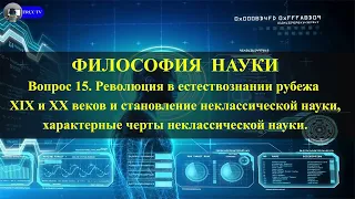 Вопрос 15, часть 1: Революция в естествознании рубежа XIX и ХХ в и становление неклассической науки