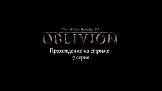 The Elder Scrolls IV: Oblivion.GOTY  Deluxe # 7 серия ( Основной сюжет игры). Прохождение на стриме.