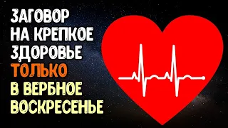 Заговор на крепкое здоровье только в вербное воскресенье