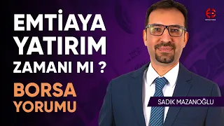 Emtiaya Yatırım Zamanı Mı ? Bist100 Yorumu | Sadık Mazanoğlu