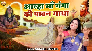 कैसे माँ गंगा धरती पर आयी  आल्हा माँ गंगा की पावन गाथा | Maa Ganga Ki Kahani | Sanjo Baghel Aalha