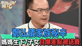 【精華版】鄭弘儀家族秘辛！媽媽生下7子女自爆差點被送養