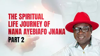 THE SPIRITUAL LIFE JOURNEY OF NANA AYEBIAFO JNANA. PART 2