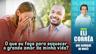 O que eu faço para esquecer o grande amor da minha vida? | Eli Corrêa Oficial |