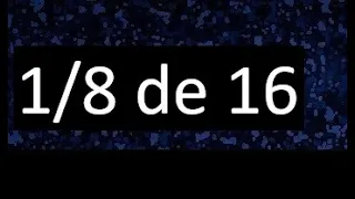 1/8 de 16 , fraccion de un numero , parte de un numero