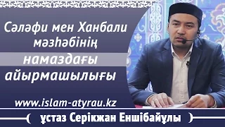 Сәләфи мен Ханбали мәзһәбінің намаздағы айырмашылығы  ұстаз Серікжан Еншібайұлы