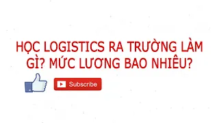 HỌC LOGISTICS RA TRƯỜNG LÀM GÌ? MỨC LƯƠNG BAO NHIÊU?