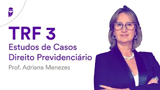 Concurso TRF 3 - Estudos de Casos: Direito Previdenciário - Prof. Adriana Menezes