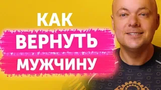 Как ВЕРНУТЬ МУЖЧИНУ? Как вернуть бывшего, мужа, парня, любимого человека