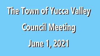 THE TOWN OF YUCCA VALLEY COUNCIL MEETING, JUNE 1, 2021.