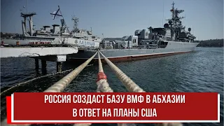 Россия создаст базу ВМФ в Абхазии в ответ на планы США