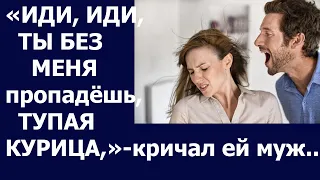 Истории из жизни Иди, иди  Ты без меня пропадешь, тупая курица кричал ей муж