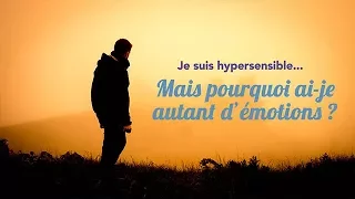 Hypersensible je suis... Mais pourquoi ai-je autant d'émotions ?