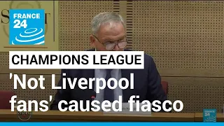 Mistakes, 'not Liverpool fans', caused Champions League final fiasco • FRANCE 24 English
