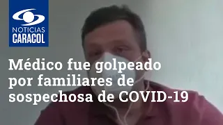 Medico fue golpeado por familiares de sospechosa de tener COVID-19